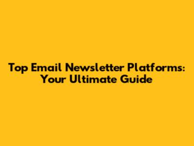 Top Email Newsletter Platforms: Your Ultimate Guide