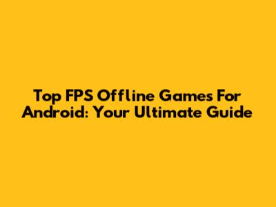 Top FPS Offline Games For Android: Your Ultimate Guide