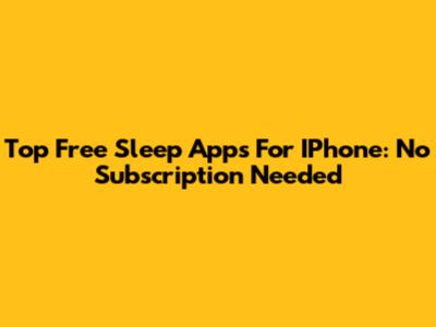 Top Free Sleep Apps For IPhone: No Subscription Needed