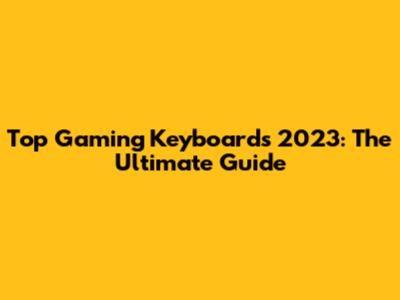 Top Gaming Keyboards 2023: The Ultimate Guide