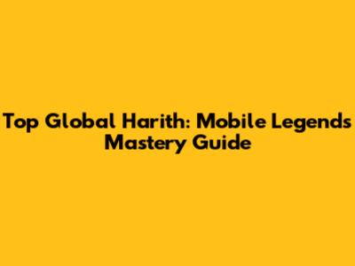 Top Global Harith: Mobile Legends Mastery Guide