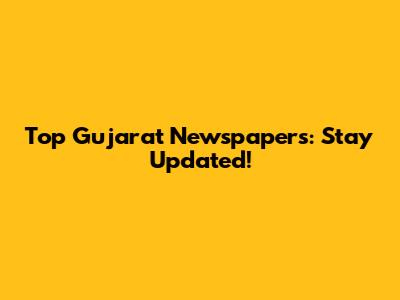 Top Gujarat Newspapers: Stay Updated!