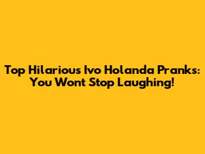 Top Hilarious Ivo Holanda Pranks: You Won't Stop Laughing!