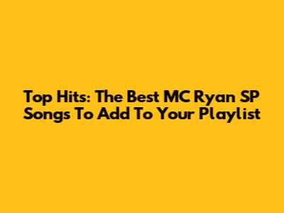 Top Hits: The Best MC Ryan SP Songs To Add To Your Playlist