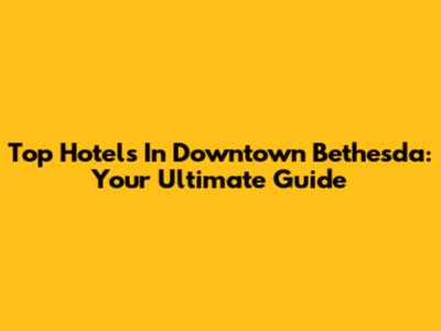 Top Hotels In Downtown Bethesda: Your Ultimate Guide