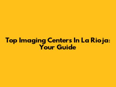 Top Imaging Centers In La Rioja: Your Guide