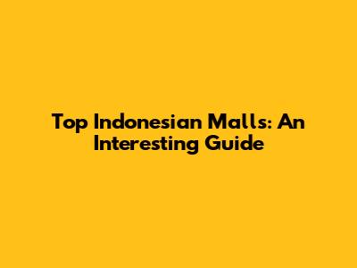 Top Indonesian Malls: An Interesting Guide