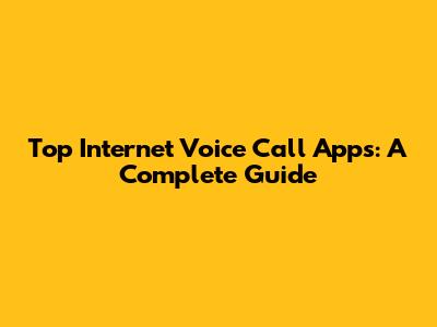 Top Internet Voice Call Apps: A Complete Guide
