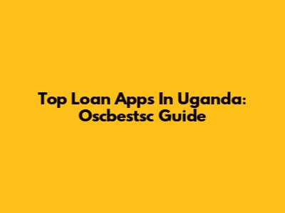 Top Loan Apps In Uganda: Oscbestsc Guide