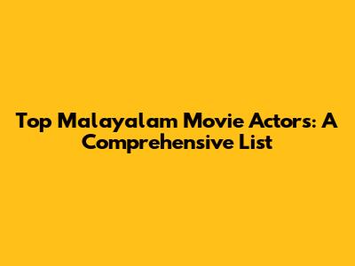Top Malayalam Movie Actors: A Comprehensive List