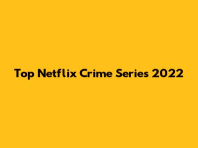 Top Netflix Crime Series 2022