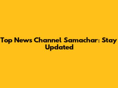 Top News Channel Samachar: Stay Updated