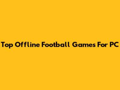 Top Offline Football Games For PC