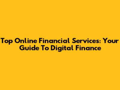 Top Online Financial Services: Your Guide To Digital Finance