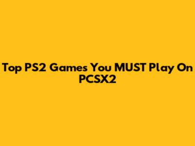 Top PS2 Games You MUST Play On PCSX2