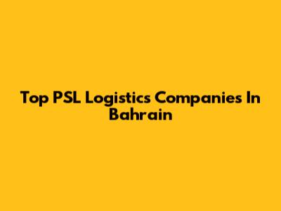 Top PSL Logistics Companies In Bahrain