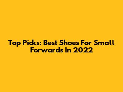 Top Picks: Best Shoes For Small Forwards In 2022