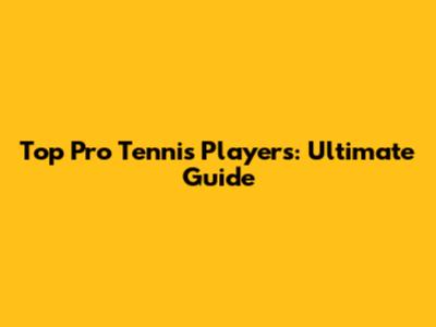 Top Pro Tennis Players: Ultimate Guide