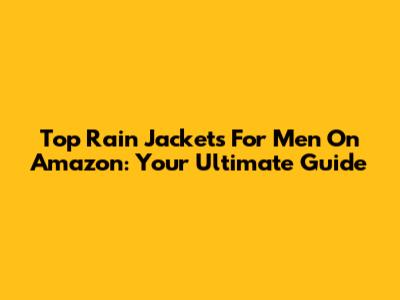 Top Rain Jackets For Men On Amazon: Your Ultimate Guide