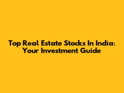 Top Real Estate Stocks In India: Your Investment Guide