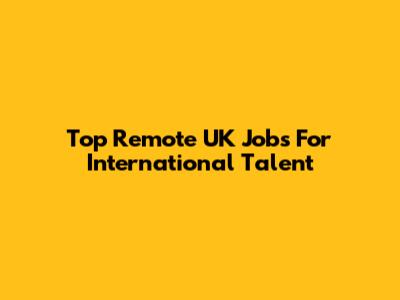 Top Remote UK Jobs For International Talent