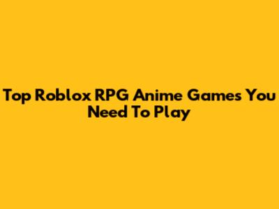 Top Roblox RPG Anime Games You Need To Play