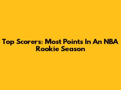 Top Scorers: Most Points In An NBA Rookie Season
