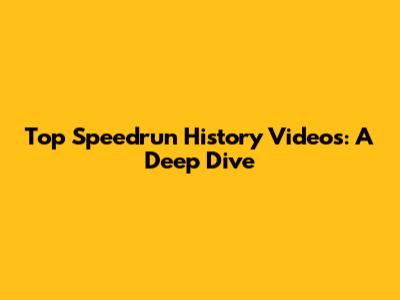 Top Speedrun History Videos: A Deep Dive