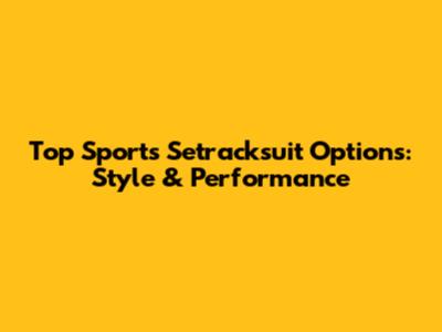 Top Sports Setracksuit Options: Style & Performance