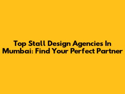 Top Stall Design Agencies In Mumbai: Find Your Perfect Partner