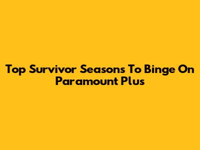 Top Survivor Seasons To Binge On Paramount Plus