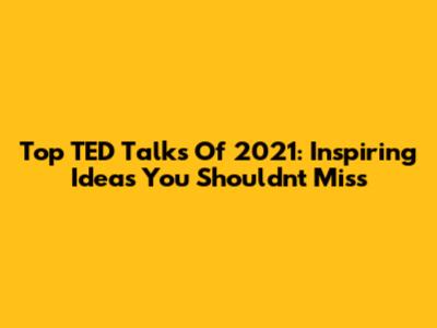 Top TED Talks Of 2021: Inspiring Ideas You Shouldn't Miss