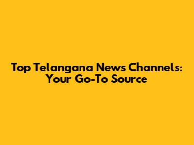 Top Telangana News Channels: Your Go-To Source
