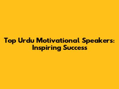 Top Urdu Motivational Speakers: Inspiring Success