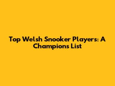 Top Welsh Snooker Players: A Champion's List