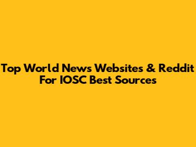 Top World News Websites & Reddit For IOSC Best Sources