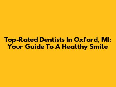 Top-Rated Dentists In Oxford, MI: Your Guide To A Healthy Smile