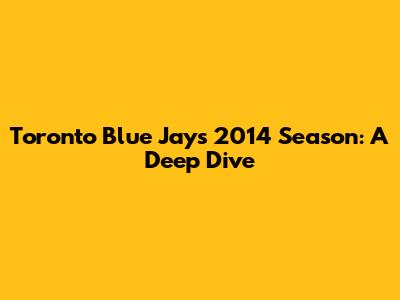 Toronto Blue Jays 2014 Season: A Deep Dive