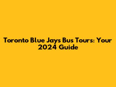 Toronto Blue Jays Bus Tours: Your 2024 Guide