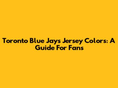 Toronto Blue Jays Jersey Colors: A Guide For Fans