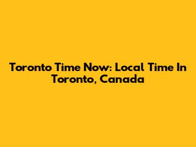 Toronto Time Now: Local Time In Toronto, Canada
