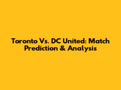 Toronto Vs. DC United: Match Prediction & Analysis