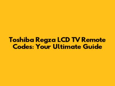 Toshiba Regza LCD TV Remote Codes: Your Ultimate Guide