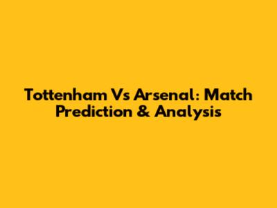 Tottenham Vs Arsenal: Match Prediction & Analysis