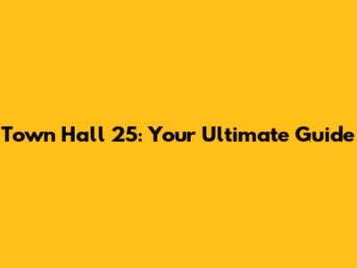 Town Hall 25: Your Ultimate Guide