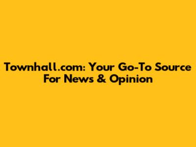 Townhall.com: Your Go-To Source For News & Opinion