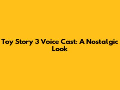 Toy Story 3 Voice Cast: A Nostalgic Look