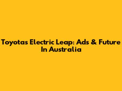 Toyota's Electric Leap: Ads & Future In Australia