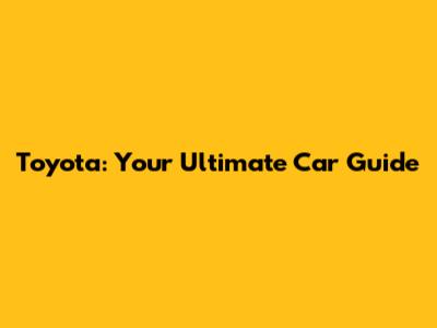 Toyota: Your Ultimate Car Guide