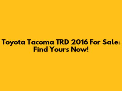 Toyota Tacoma TRD 2016 For Sale: Find Yours Now!